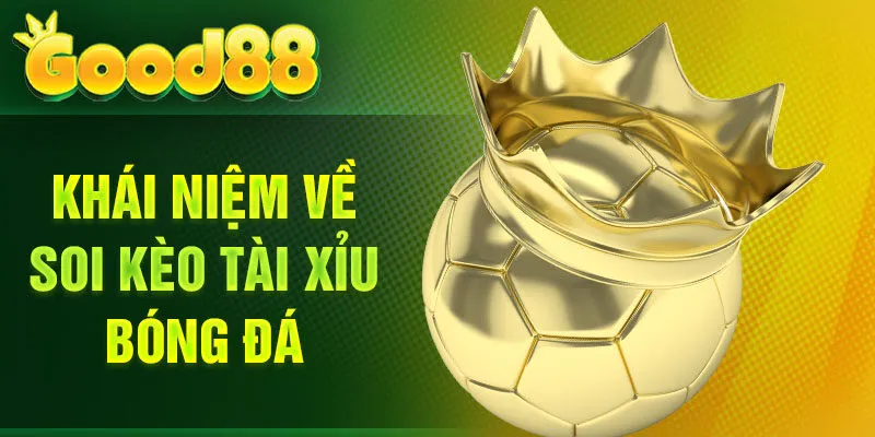 Khái niệm về soi kèo Tài Xỉu bóng đá