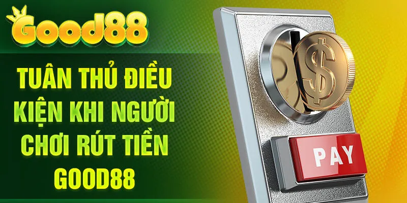Tuân thủ điều kiện khi người chơi rút tiền Good88