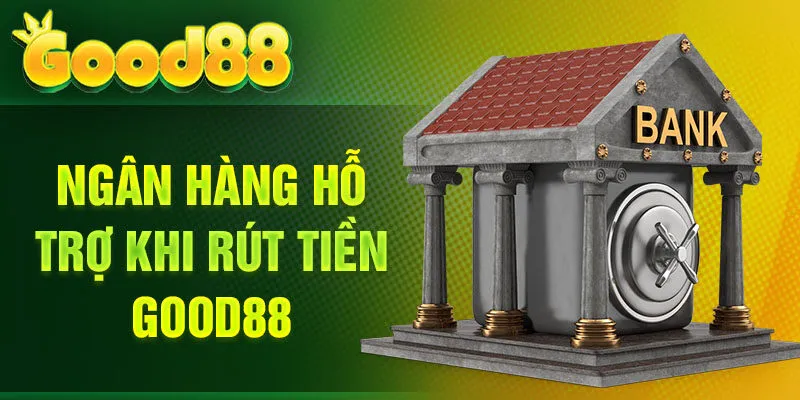 Ngân hàng hỗ trợ khi rút tiền Good88